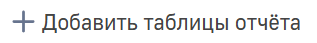 Кнопка + Добавить таблицы отчета