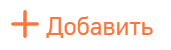 Кнопка + Добавить
